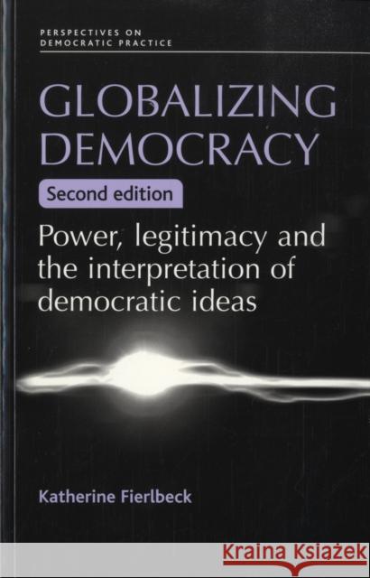 Globalizing Democracy: Power, Legitimacy and the Interpretation of Democratic Ideas (2nd Ed.) Fierlbeck, Katherine 9780719076398 MANCHESTER UNIVERSITY PRESS