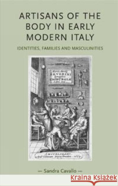 Artisans of the body in early modern Italy: Identities, families and masculinities Cavallo, Sandra 9780719076626