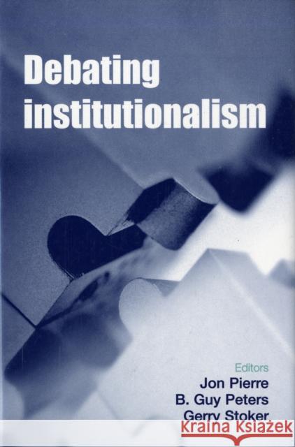 Debating Institutionalism Jon Pierre B. Guy Peters 9780719076787 MANCHESTER UNIVERSITY PRESS