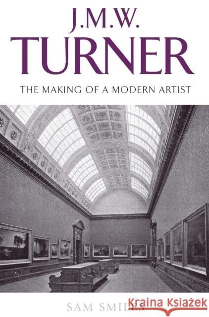 J. M. W. Turner: The Making of a Modern Artist Smiles, Sam 9780719077081 Manchester University Press