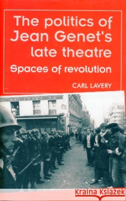 The Politics of Jean Genet's Late Theatre: Spaces of Revolution Lavery, Carl 9780719077135