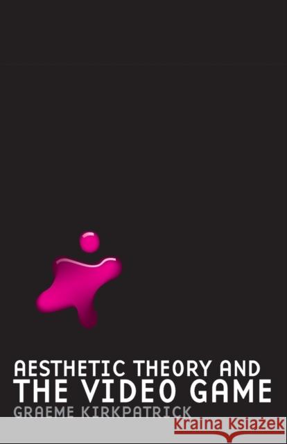 Aesthetic Theory and the Video Game Graeme Kirkpatrick 9780719077180 Manchester University Press