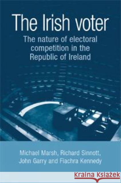 The Irish Voter: The Nature of Electoral Competition in the Republic of Ireland Marsh, Michael 9780719077319