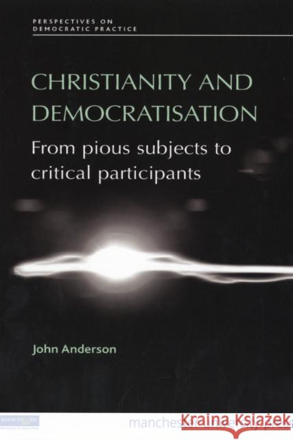 Christianity and Democratisation: From Pious Subjects to Critical Participants Anderson, John 9780719077388 Manchester University Press