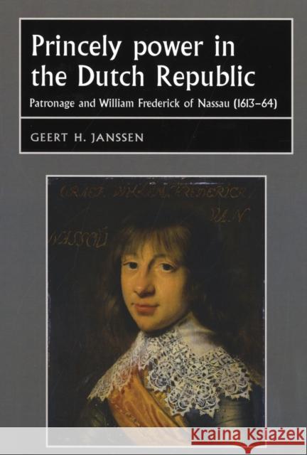 Princely Power in the Dutch Republic: Patronage and William Frederick of Nassau (1613-64) Bergin, Joseph 9780719077586