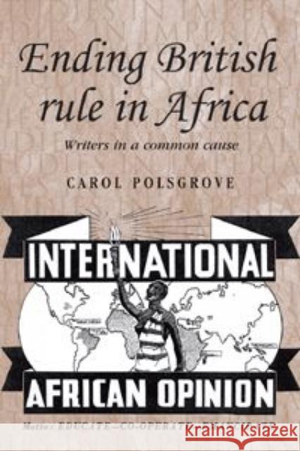 Ending British Rule in Africa Hb: Writers in a Common Cause Polsgrove, Carol 9780719077678 MANCHESTER UNIVERSITY PRESS