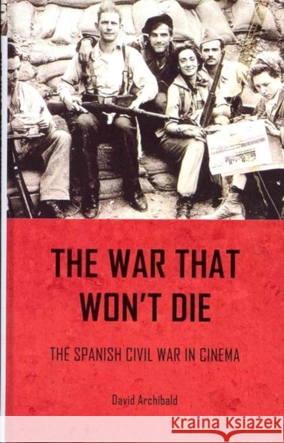 The War That Won't Die: The Spanish Civil War in Cinema Archibald, David 9780719078088 Manchester University Press