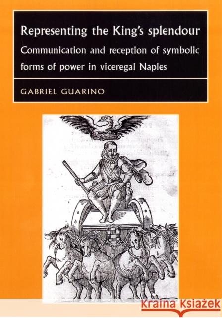 Representing the King's Splendour: Communication and Reception of Symbolic Forms of Power in Viceregal Naples Bergin, Joseph 9780719078224 Studies in Early Modern European History