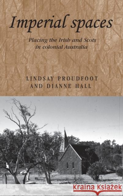 Imperial spaces: Placing the Irish and Scots in colonial Australia Proudfoot, Lindsay J. 9780719078378