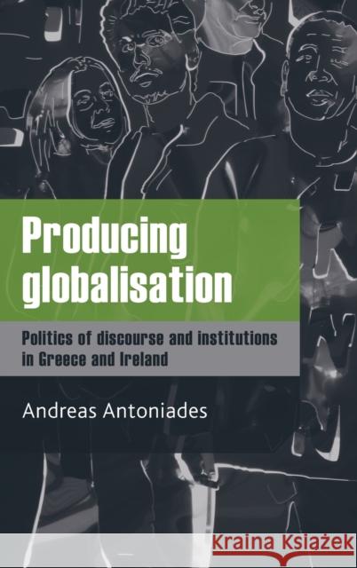 Producing Globalisation: Politics of Discourse and Institutions in Greece and Ireland Antoniades, Andreas 9780719078446