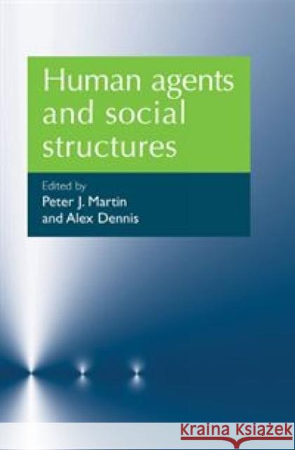 Human Agents and Social Structures Peter J. Martin Alex Dennis 9780719078613