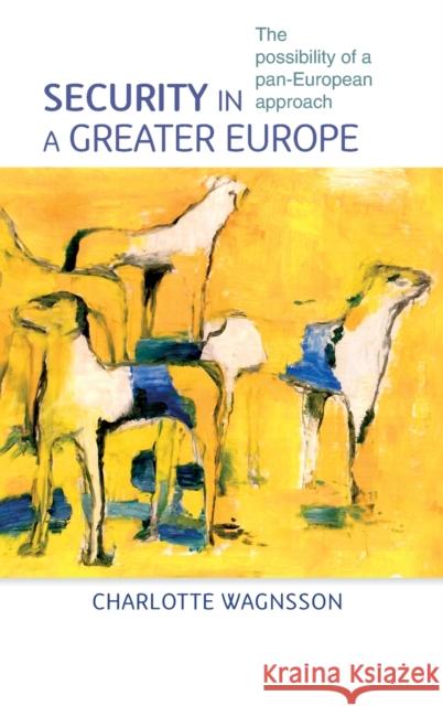 Security in a greater Europe: The possibility of a pan-European approach Wagnsson, Charlotte 9780719078828