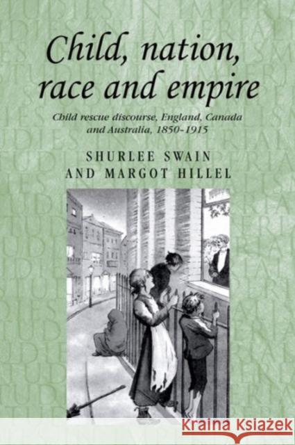 Child, Nation, Race and Empire: Child Rescue Discourse, England, Canada and Australia, 1850-1915 Hillel, Margot 9780719078941 Manchester University Press