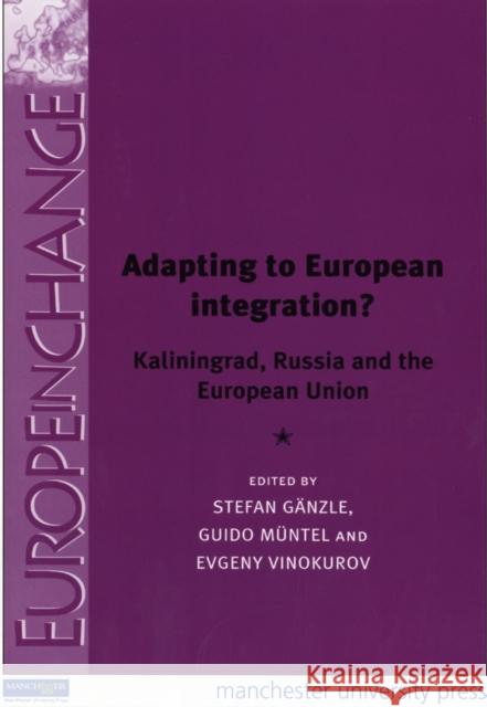 Adapting to European Integration?: Kaliningrad, Russia and the European Union Ganzle, Stefan 9780719079016 MANCHESTER UNIVERSITY PRESS