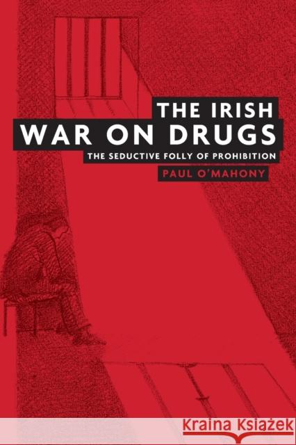 The Irish War on Drugs: The Seductive Folly of Prohibition O'Mahony, Paul 9780719079023