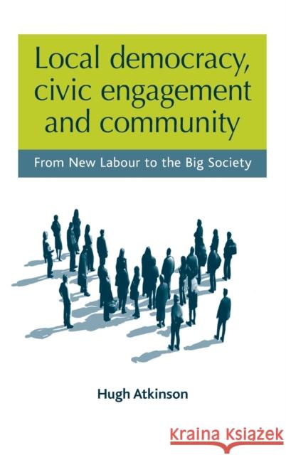 Local Democracy, Civic Engagement and Community: From New Labour to the Big Society Atkinson, Hugh 9780719079115 Manchester University Press