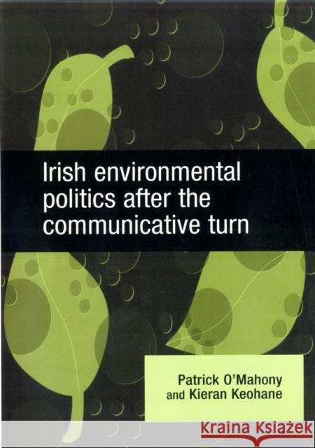 Irish Environmental Politics After the Communicative Turn Patrick O'Mahony Kieran Keohane 9780719079153