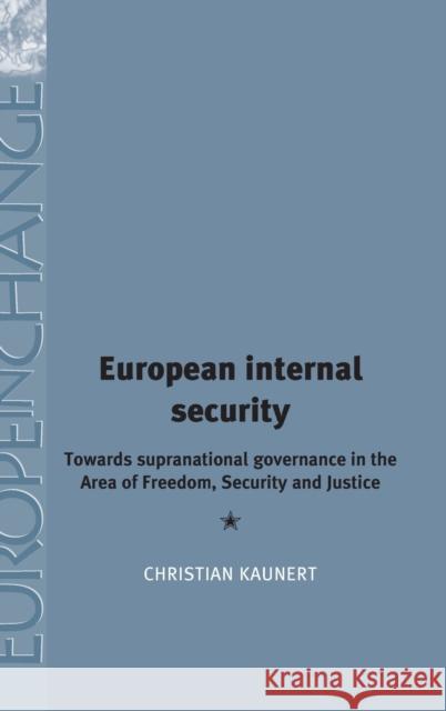 European Internal Security: Towards Supranational Governance in the Area of Freedom, Security and Justice Kaunert, Christian 9780719079412