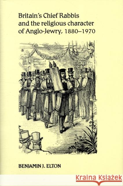 Britain's Chief Rabbis and the Religious Character of Anglo-Jewry, 1880-1970 Elton, Benjamin 9780719079658