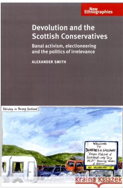 Devolution and Scottish Cons CB: Banal Activism, Electioneering and the Politics of Irrelevance Smith, Alexander 9780719079696