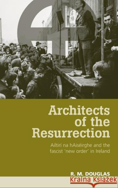 Architects of the Resurrection: Ailtirí Na Haiséirghe and the Fascist 'new Order' in Ireland Douglas, R. M. 9780719079733 Manchester University Press