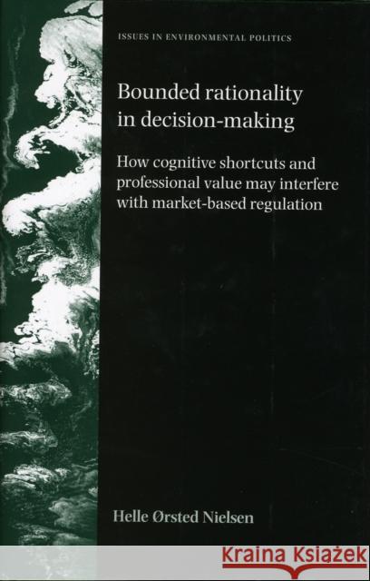 Bounded Rationality in Decision-Making: How Cognitive Shortcuts and Professional Values May Interfere with Market-Based Regulation Nielsen, Helle 9780719079924