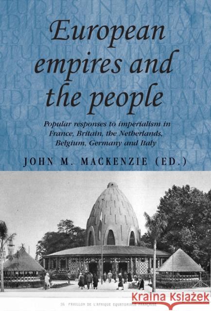 European Empires and the People: Popular Responses to Imperialism in France, Britain, the Netherlands, Belgium, Germany and Italy Thompson, Andrew 9780719079948 Manchester University Press