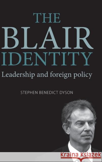 The Blair Identity: Leadership and Foreign Policy Dyson, Stephen 9780719079993