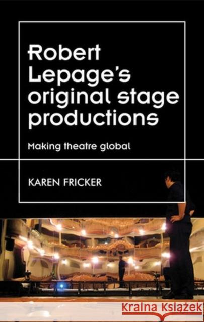 Robert Lepage's Original Stage Productions: Making Theatre Global Fricker, Karen 9780719080067