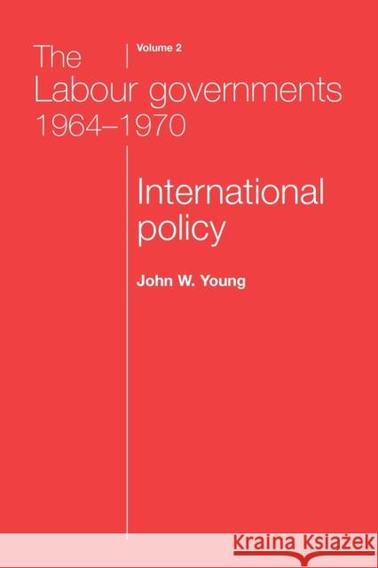 The Labour Governments 1964-1970 Volume 2: International Policy Young, John W. 9780719080418 MANCHESTER UNIVERSITY PRESS