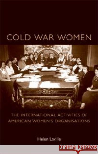Cold War Women: The International Activities of American Women's Organisations Laville, Helen 9780719080449 Manchester University Press