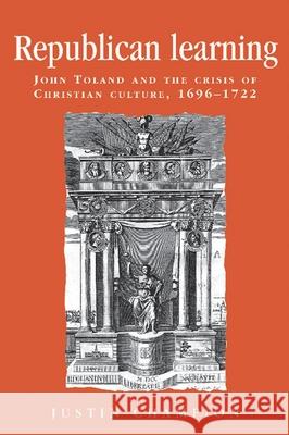 Republican Learning: John Toland and the Crisis of Christian Culture, 1696-1722 Champion, Justin 9780719080494 MANCHESTER UNIVERSITY PRESS