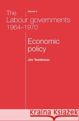 The Labour Governments 1964-1970 Volume 3: Economic Policy Tomlinson, Jim 9780719080630 MANCHESTER UNIVERSITY PRESS