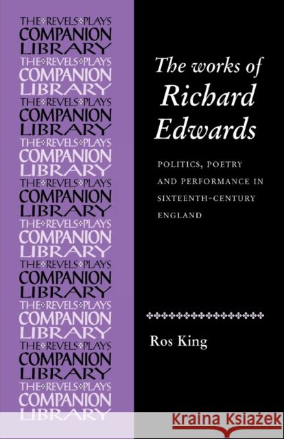 The Works of Richard Edwards: Politics, Poetry and Performance in Sixteenth Century England Edmondson, Paul 9780719080661