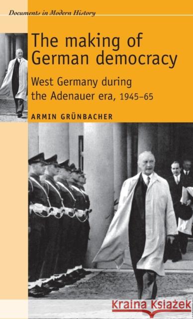 The Making of German Democracy: West Germany During the Adenauer Era, 1945-65 Grunbacher, Armin 9780719080760 Manchester University Press