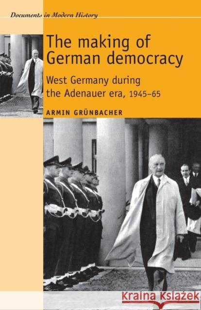 The Making of German Democracy: West Germany During the Adenauer Era, 1945-65 Grunbacher, Armin 9780719080777 MANCHESTER UNIVERSITY PRESS