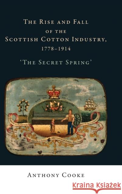 The Rise and Fall of the Scottish Cotton Industry, 1778–1914: 'The Secret Spring' Anthony Cooke 9780719080821 Manchester University Press