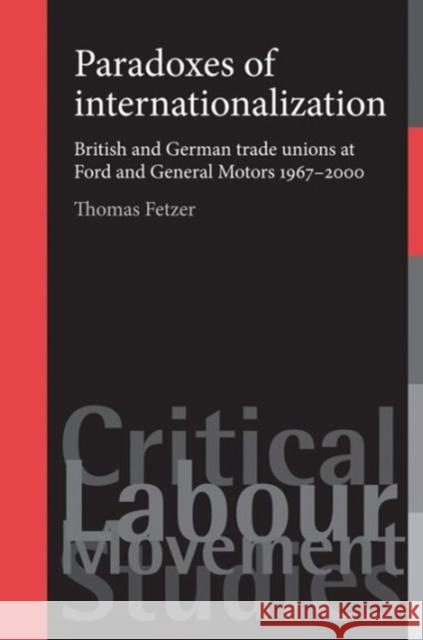 Paradoxes of Internationalization CB: British and German Trade Unions at Ford and General Motors 19672000 Fetzer, Thomas 9780719080975 Manchester University Press