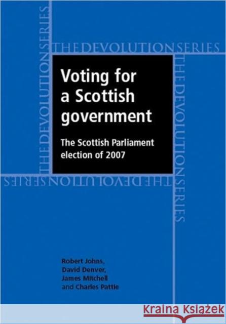 Voting for a Scottish Government: The Scottish Parliament Election of 2007 Johns, Robert 9780719081088 Manchester University Press