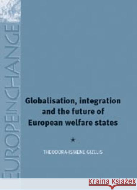 Globalisation, Integration and the Future of European Welfare States Theodora-Ismene Gizelis 9780719081101 Manchester University Press