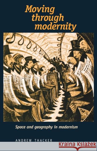 Moving Through Modernity: Space and Geography in Modernism Thacker, Andrew 9780719081200