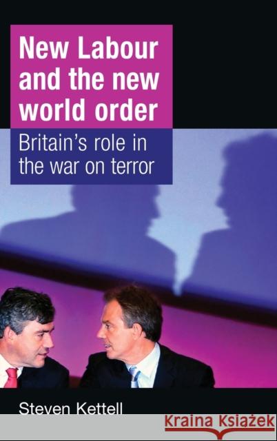 New Labour and the New World Order: Britain's role in the war on terror Kettell, Steven 9780719081361 Manchester University Press