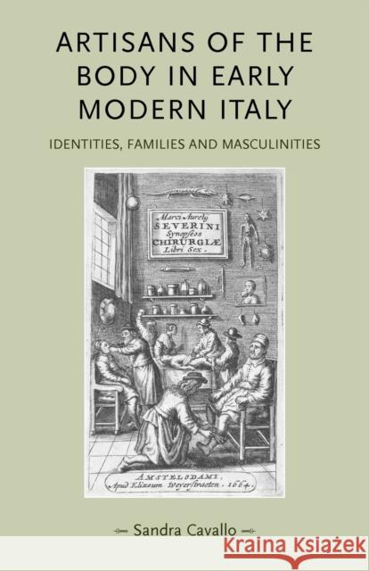Artisans of the Body in Early Modern Italy: Identities, Families and Masculinities Cavallo, Sandra 9780719081514 Manchester University Press