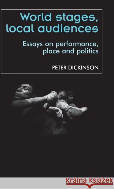 World stages, local audiences: Essays on performance, place, and politics Dickinson, Peter 9780719081743 Manchester University Press