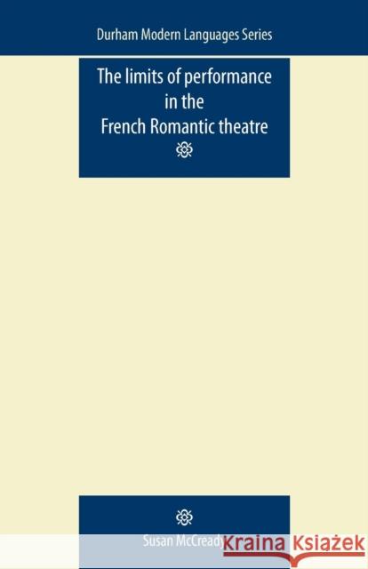 The Limits of Performance in the French Romantic Theatre Susan Mccready 9780719081910