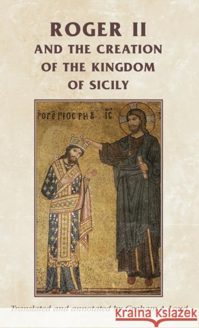 Roger II and the Creation of the Kingdom of Sicily Graham A. Loud   9780719082016 Manchester University Press