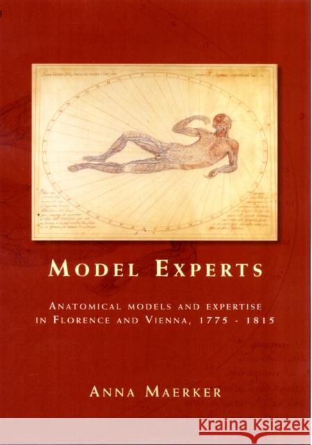 Model Experts: Wax Anatomies and Enlightenment in Florence and Vienna, 1775-1815 Maerker, Anna 9780719082054 Manchester University Press