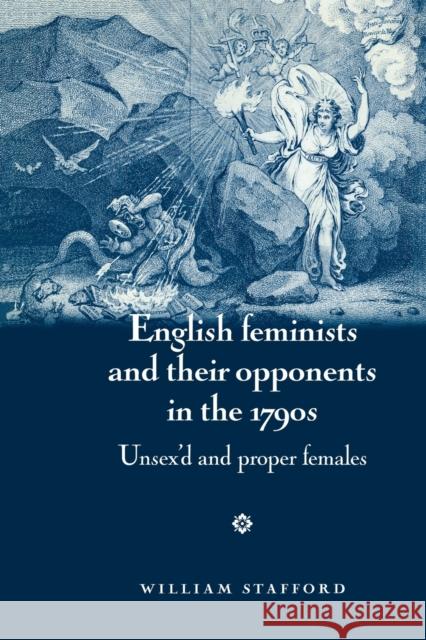 English Feminists and Their Opponents in the 1790s: Unsex'd and Proper Females Stafford, William 9780719082177 Manchester University Press