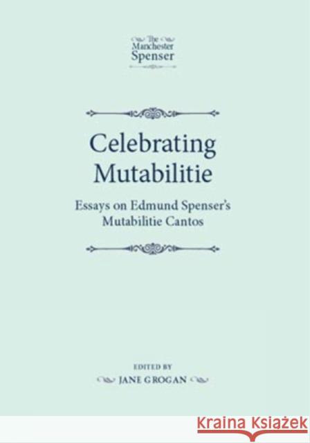 Celebrating Mutabilitie CB: Essays on Edmund Spenser's Mutabilitie Cantos Lethbridge, J. B. 9780719082245 Manchester University Press