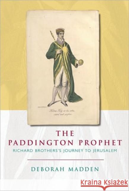 The Paddington Prophet: Richard Brothers's Journey to Jerusalem Madden, Deborah 9780719082382 Manchester University Press